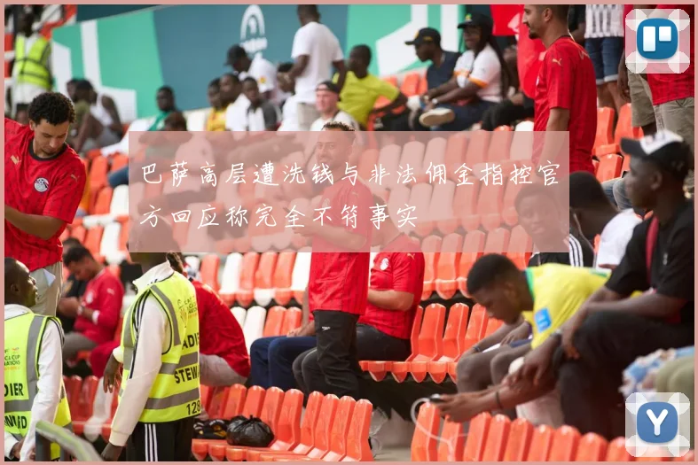 巴萨高层遭洗钱与非法佣金指控官方回应称完全不符事实