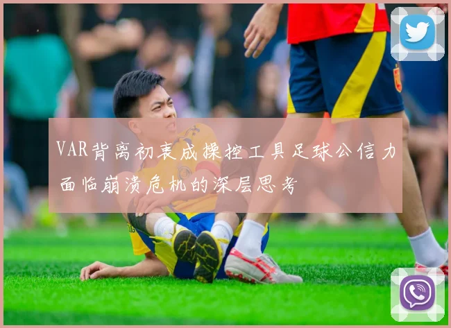 VAR背离初衷成操控工具足球公信力面临崩溃危机的深层思考