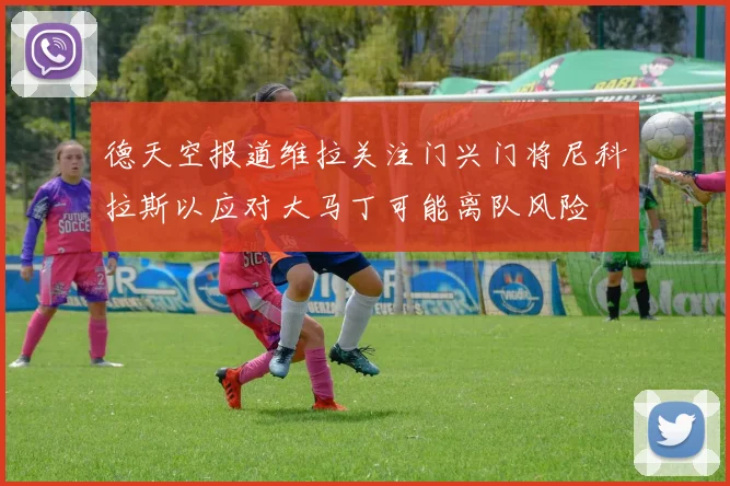 德天空报道维拉关注门兴门将尼科拉斯以应对大马丁可能离队风险