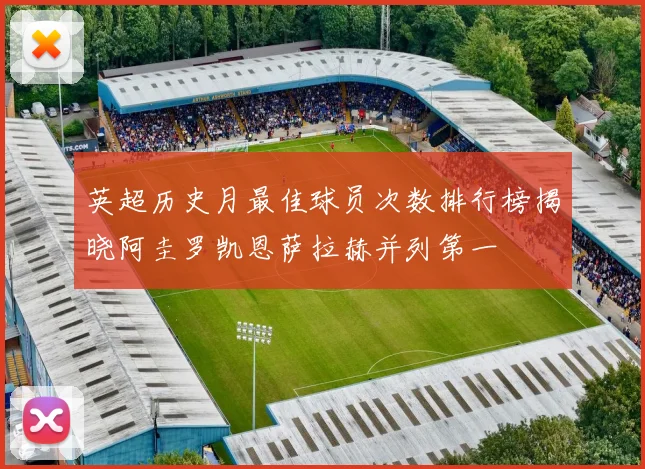 英超历史月最佳球员次数排行榜揭晓阿圭罗凯恩萨拉赫并列第一