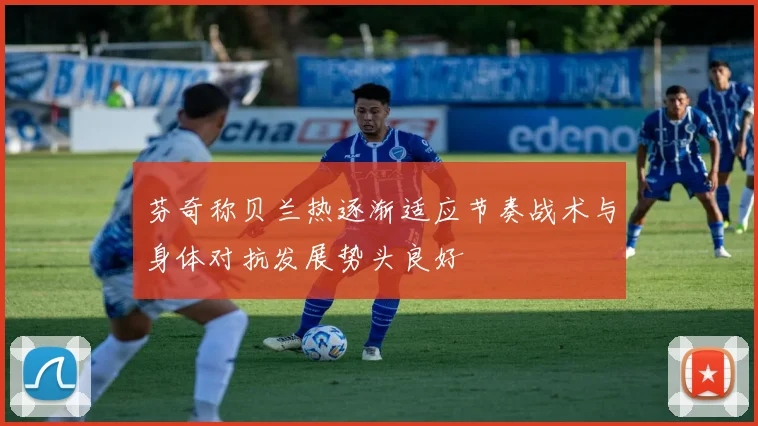 芬奇称贝兰热逐渐适应节奏战术与身体对抗发展势头良好