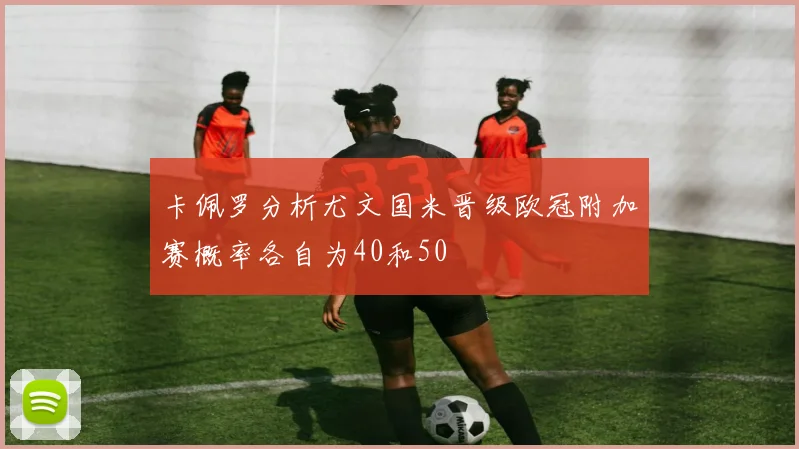 卡佩罗分析尤文国米晋级欧冠附加赛概率各自为40和50