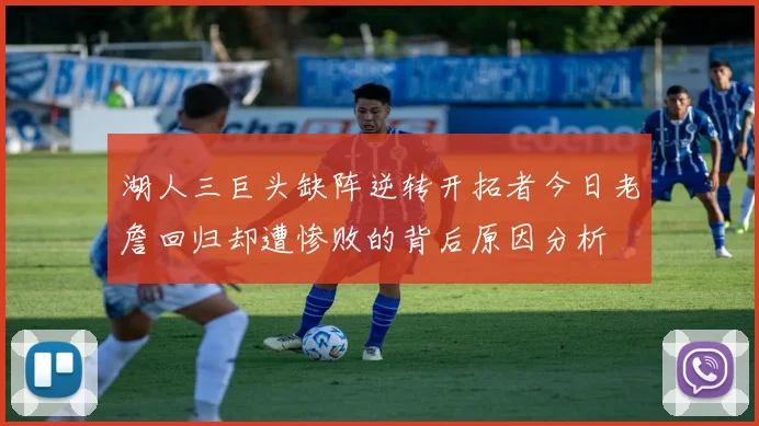 湖人三巨头缺阵逆转开拓者今日老詹回归却遭惨败的背后原因分析