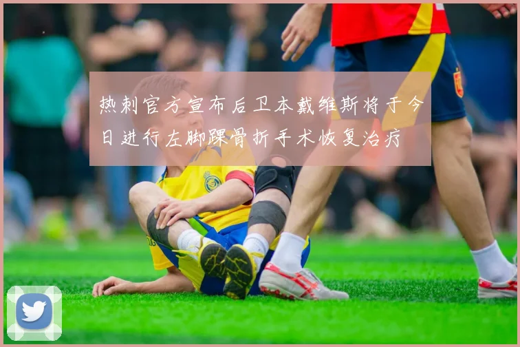 热刺官方宣布后卫本戴维斯将于今日进行左脚踝骨折手术恢复治疗