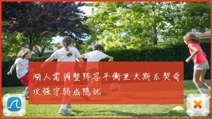 湖人需调整阵容平衡里夫斯东契奇攻强守弱成隐忧