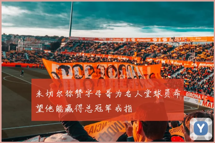 米切尔称赞字母哥为名人堂球员希望他能赢得总冠军戒指